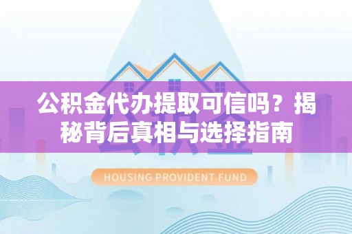丰泽公积金代办提取可信吗？揭秘背后真相与选择指南