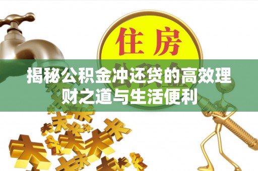 丰泽揭秘公积金冲还贷的高效理财之道与生活便利