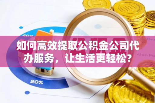 丰泽如何高效提取公积金公司代办服务，让生活更轻松？