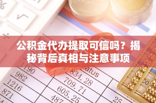 丰泽公积金代办提取可信吗？揭秘背后真相与注意事项