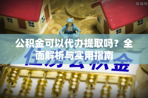 丰泽公积金可以代办提取吗？全面解析与实用指南