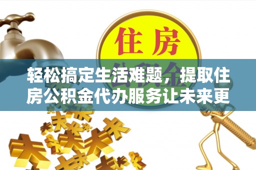 丰泽轻松搞定生活难题，提取住房公积金代办服务让未来更安心
