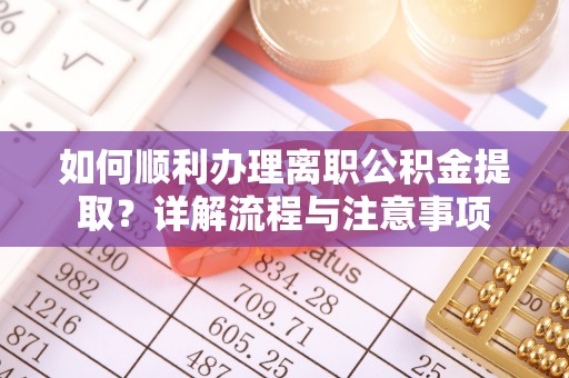 丰泽如何顺利办理离职公积金提取？详解流程与注意事项