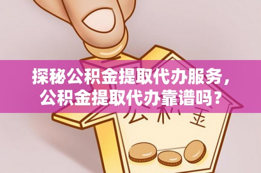 丰泽探秘公积金提取代办服务，公积金提取代办靠谱吗？