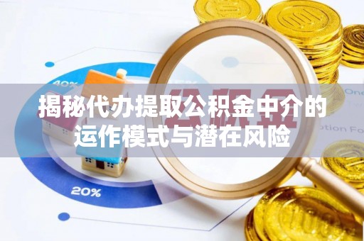 丰泽揭秘代办提取公积金中介的运作模式与潜在风险