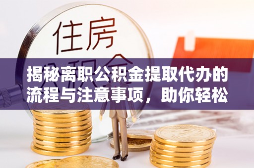 丰泽揭秘离职公积金提取代办的流程与注意事项，助你轻松拿回属于你的钱！