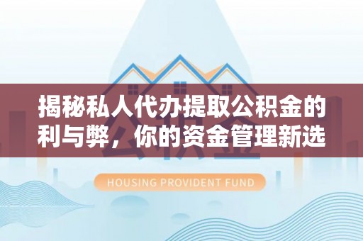 丰泽揭秘私人代办提取公积金的利与弊，你的资金管理新选择