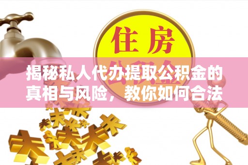丰泽揭秘私人代办提取公积金的真相与风险，教你如何合法高效操作