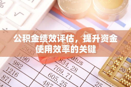 丰泽公积金绩效评估，提升资金使用效率的关键
