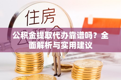 丰泽公积金提取代办靠谱吗？全面解析与实用建议