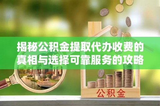 丰泽揭秘公积金提取代办收费的真相与选择可靠服务的攻略
