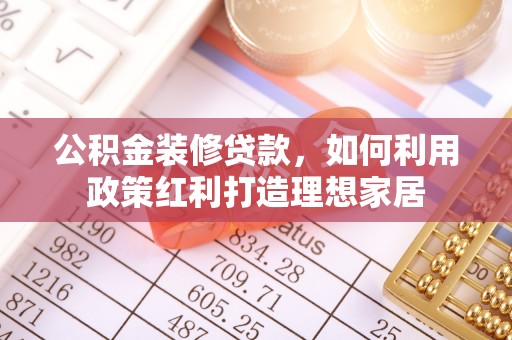 丰泽公积金装修贷款，如何利用政策红利打造理想家居
