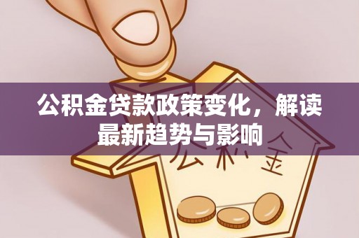 丰泽公积金贷款政策变化，解读最新趋势与影响