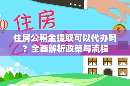 丰泽住房公积金提取可以代办吗？全面解析政策与流程