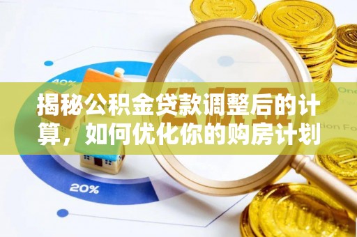 丰泽揭秘公积金贷款调整后的计算，如何优化你的购房计划