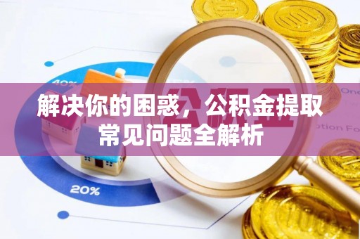 丰泽解决你的困惑，公积金提取常见问题全解析