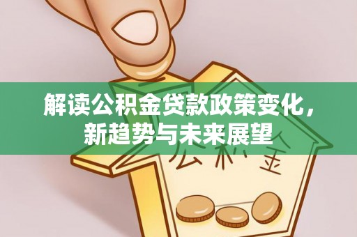丰泽解读公积金贷款政策变化，新趋势与未来展望