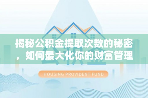 丰泽揭秘公积金提取次数的秘密，如何最大化你的财富管理