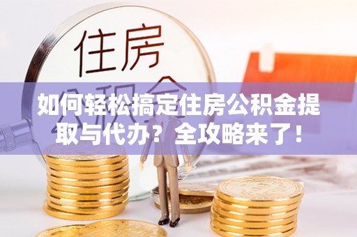 丰泽如何轻松搞定住房公积金提取与代办？全攻略来了！