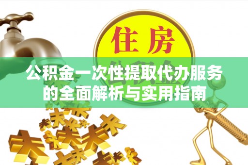 丰泽公积金一次性提取代办服务的全面解析与实用指南