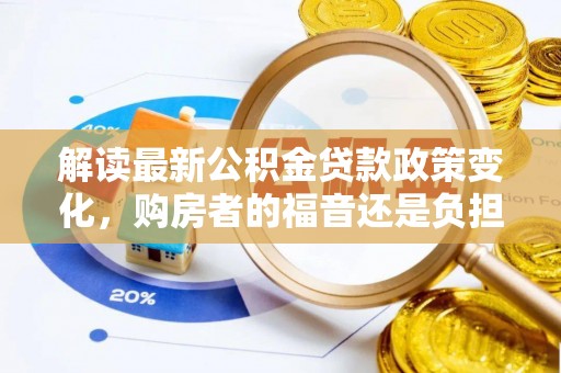 丰泽解读最新公积金贷款政策变化，购房者的福音还是负担？
