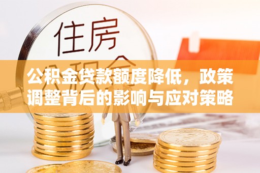 丰泽公积金贷款额度降低，政策调整背后的影响与应对策略