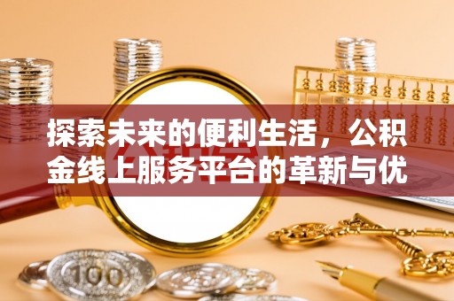 丰泽探索未来的便利生活，公积金线上服务平台的革新与优势