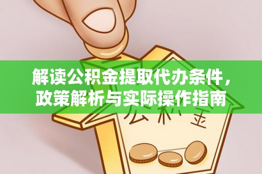丰泽解读公积金提取代办条件，政策解析与实际操作指南