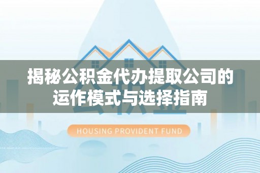 丰泽揭秘公积金代办提取公司的运作模式与选择指南