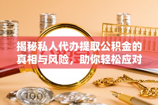 丰泽揭秘私人代办提取公积金的真相与风险，助你轻松应对资金难题