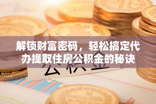 丰泽解锁财富密码，轻松搞定代办提取住房公积金的秘诀