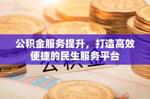 丰泽公积金服务提升，打造高效便捷的民生服务平台