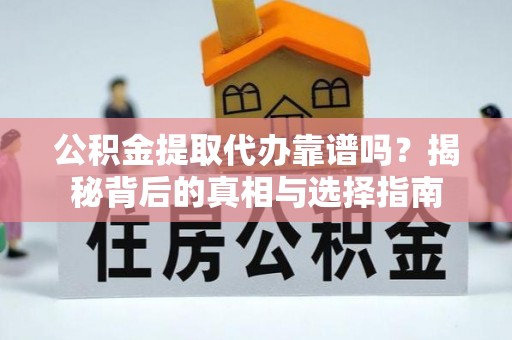 丰泽公积金提取代办靠谱吗？揭秘背后的真相与选择指南