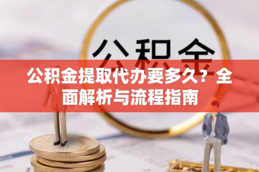 丰泽公积金提取代办要多久？全面解析与流程指南
