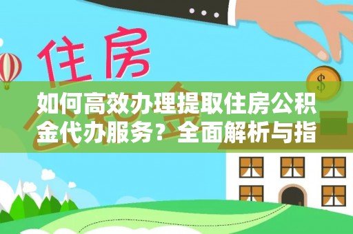 丰泽如何高效办理提取住房公积金代办服务？全面解析与指南