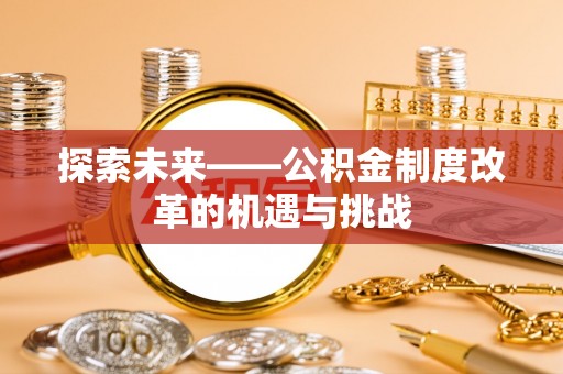 丰泽探索未来——公积金制度改革的机遇与挑战