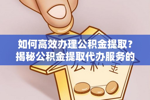 丰泽如何高效办理公积金提取？揭秘公积金提取代办服务的优势与注意事项