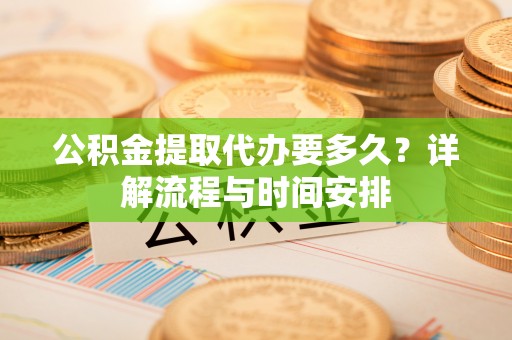 丰泽公积金提取代办要多久？详解流程与时间安排