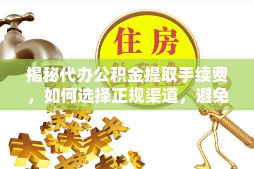 丰泽揭秘代办公积金提取手续费，如何选择正规渠道，避免上当受骗