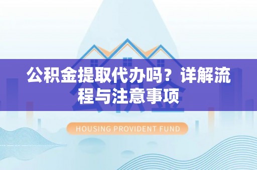 丰泽公积金提取代办吗？详解流程与注意事项