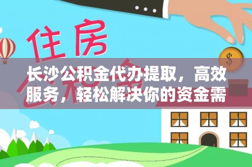 丰泽长沙公积金代办提取，高效服务，轻松解决你的资金需求