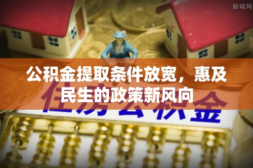 丰泽公积金提取条件放宽，惠及民生的政策新风向