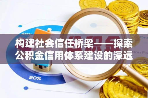 丰泽构建社会信任桥梁——探索公积金信用体系建设的深远意义