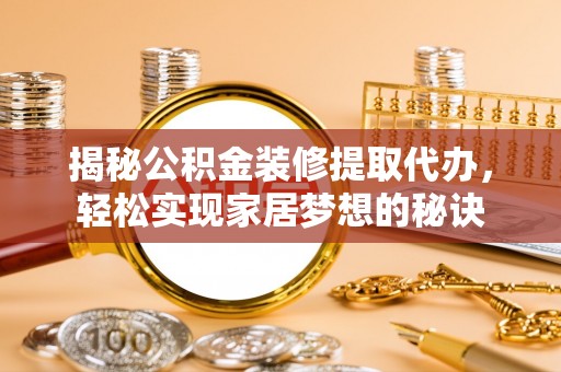 丰泽揭秘公积金装修提取代办，轻松实现家居梦想的秘诀