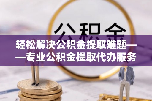 丰泽轻松解决公积金提取难题——专业公积金提取代办服务详解