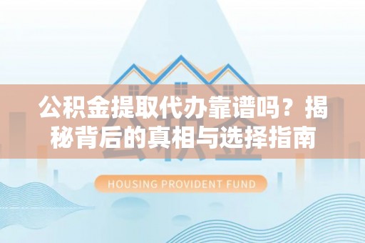 丰泽公积金提取代办靠谱吗？揭秘背后的真相与选择指南