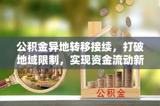 丰泽公积金异地转移接续，打破地域限制，实现资金流动新纪元