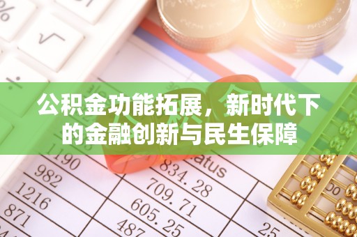 丰泽公积金功能拓展，新时代下的金融创新与民生保障
