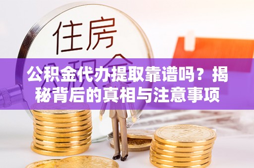 丰泽公积金代办提取靠谱吗？揭秘背后的真相与注意事项