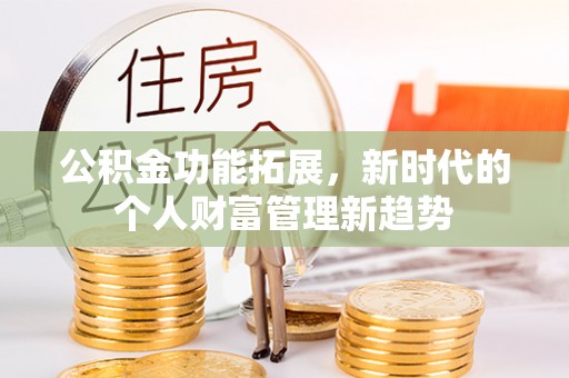 丰泽公积金功能拓展，新时代的个人财富管理新趋势